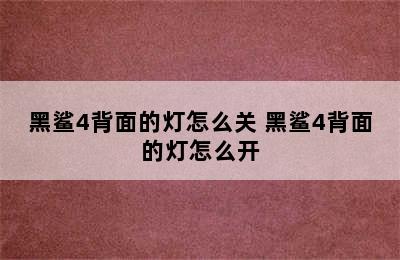 黑鲨4背面的灯怎么关 黑鲨4背面的灯怎么开